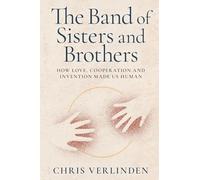 The Band of Sisters and Brothers: How Love, Cooperation, and Invention Made Us Human