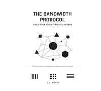 The Bandwidth Protocol: Field Book for Strategic Leaders: Practical Tools for Managing Complexity Under Constraint