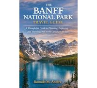 THE BANFF NATIONAL PARK TRAVEL GUIDE: A Thoughtful Guide to Planning, Exploring, and Traveling Well in the Canadian Rockies
