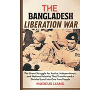 THE BANGLADESH LIBERATION WAR: The Great Struggle for Justice, Independence, and National Identity That Transformed a Divided Land into One Free People