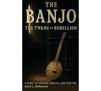 The Banjo: The Twang of Rebellion: A Story of Strings, Spirits, and Survival (Banned, Borrowed, and Stolen: The American Music Series)