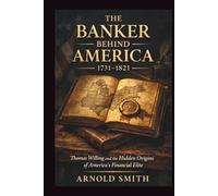 THE BANKER BEHIND AMERICA 1731-1821: Thomas Willing and the Hidden Origins of America’s Financial Elite