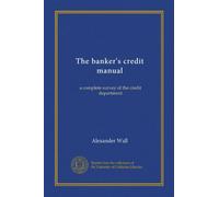 The banker's credit manual: a complete survey of the credit department