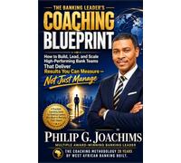 The Banking Leader's Coaching Blueprint: How to Build, Lead, and Scale High-Performing Bank Teams That Deliver Results You Can Measure, Not Just Manage