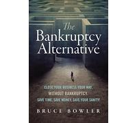 The Bankruptcy Alternative: Close Your Business Your Way, Without Bankruptcy. Save Time, Save Money, Save Your Sanity!
