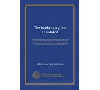 The bankruptcy law annotated: being the National bankruptcy act of 1898 as amended February 5th, 1903; the orders in bankruptcy, the official forms ... under appropriate sections with full...