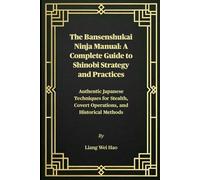 The Bansenshukai Ninja Manual: A Complete Guide to Shinobi Strategy and Practices: Authentic Japanese Techniques for Stealth, Covert Operations, and Historical Methods