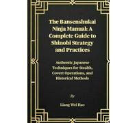 The Bansenshukai Ninja Manual: A Complete Guide to Shinobi Strategy and Practices: Authentic Japanese Techniques for Stealth, Covert Operations, and Historical Methods