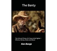 The Banty: The Life and Times of A Texas Knife Fighter ~ Whores, Money, Mules and Blood