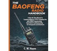 The Baofeng Radio Handbook: A Step-By-Step Manual to Transform from Beginner To FCC-Compliant Pro with the CHIRP Programming, Real-World Troubleshooting for Emergencies and Adventures
