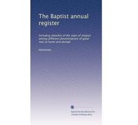 The Baptist annual register: Including sketches of the state of religion among different denominations of good men at home and abroad: Volume 4