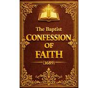 The Baptist Confession of Faith (1689): The Complete and Faithful Declaration of Doctrine by the English Particular Baptists - A Timeless Statement on ... Sovereignty, Salvation through Jesus Christ,