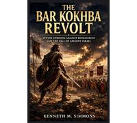 THE BAR KOKHBA REVOLT: Jewish Uprising Against Roman Rule And The Fall Of Ancient Israel