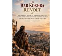The Bar Kokhba Revolt: The Complete History of the Jewish Rebellion Against Rome, Simon Bar Kokhba, Emperor Hadrian, and the Last Great Revolt of Ancient Judea (Ancient History Collection)