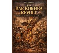 The Bar Kokhba Revolt: The Untold Story of Jewish Resistance, Roman Power, and the Fall of Judea