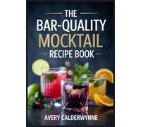 The Bar-Quality Mocktail Recipe Book: 101 Zero-Proof Cocktails for Mindful Drinking-Low-Sugar Options, Make-Ahead Batches, and Modern Classics That Taste Like the Real Thing