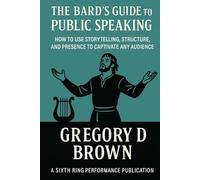 The Bard’s Guide to Public Speaking: How to Use Storytelling, Structure, and Presence to Captivate Any Audience