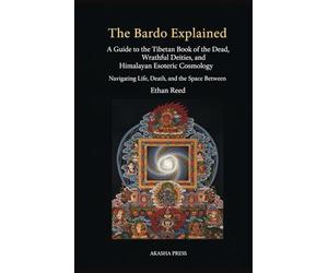The Bardo Explained: A Guide to the Tibetan Book of the Dead, Wrathful Deities, and Himalayan Esoteric Cosmology: Navigating Life, Death, and the Space Between