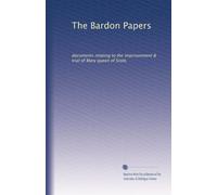 The Bardon Papers: documents relating to the imprisonment & trial of Mary queen of Scots
