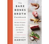 The Bare Bones Broth Cookbook: 125 Gut-Friendly Recipes to Heal, Strengthen, and Nourish the Body