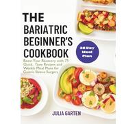 The Bariatric Beginner's Cookbook: Boost Your Recovery with 75 Quick, Tasty Recipes and Weekly Meal Plans for Gastric Sleeve Surgery