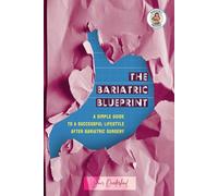 The Bariatric Blueprint: A Simple Guide To A Successful Lifestyle after Bariatric Surgery