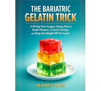 The Bariatric Gelatin Trick: A 90-Day Post-Surgery Eating Plan to Break Plateaus, Control Cravings, and Keep the Weight Off for Good