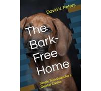 The Bark-Free Home: Simple Techniques for a Quieter Canine