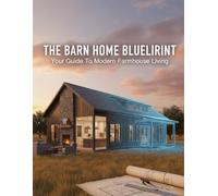 The Barn Home Blueprint: Your Guide To Modern Farmhouse Living
