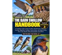 THE BARN SWALLOW HANDBOOK: A Complete Guide to Barn Swallow Identification, Behavior, Nesting, Migration, Feeding, Conservation, and Appreciating One of the World’s Most Remarkable Aerial Birds