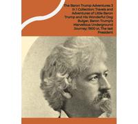 The Baron Trump Adventures 3 in 1 Collection: Travels and Adventures of Little Baron Trump and His Wonderful Dog Bulger;Baron Trump's Marvellous Underground Journey;1900 or, The last President