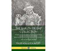 The Baron Trump Collection: Travels and Adventures of Little Baron Trump and his Wonderful Dog Bulger, Baron Trump’s Marvelous Underground Journey & The Last President (or 1900)