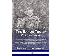 The Baron Trump Collection: Travels and Adventures of Little Baron Trump and his Wonderful Dog Bulger, Baron Trump's Marvelous Underground Journey, The Last President (or 1900) [Idioma Inglés]
