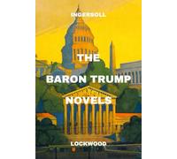 The Baron Trump Novels: Travels and Adventures of Little Baron Trump and His Wonderful Dog Bulger, Baron Trump’s Marvellous Underground Journey, and 1900 (or, The Last President)