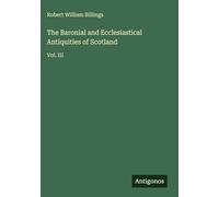 The Baronial and Ecclesiastical Antiquities of Scotland: Vol. III