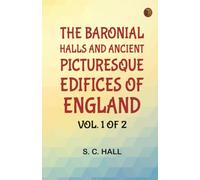 The Baronial Halls, and Ancient Picturesque Edifices of England Vol. 1 of 2
