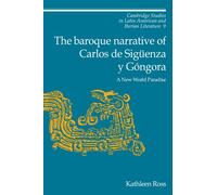 The Baroque Narrative of Carlos de Siguenza y Gongora: A New World Paradise: 9 (Cambridge Studies in Latin American and Iberian Literature, Series Number 9)