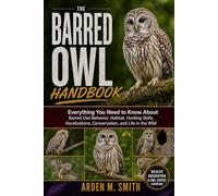 THE BARRED OWL HANDBOOK: Everything You Need to Know About Barred Owl Behavior, Habitat, Hunting Skills, Vocalizations, Conservation, and Life in the Wild