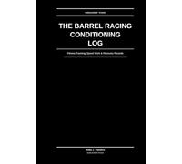 The Barrel Racing Conditioning Log: Fitness Tracking, Speed Work & Recovery Records: For Serious Barrel Horses & Riders