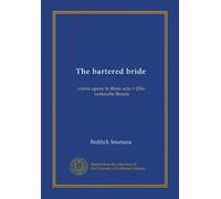The bartered bride: comic opera in three acts = (Die verkaufte Braut)