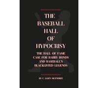 The Baseball Hall of Hypocrisy: The Hall of Fame Case for Barry Bonds and Baseball's other Blacklisted Legends