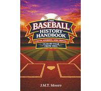 The Baseball History Handbook: Facts, Stories, and Trivia Year-By-Year From 1903