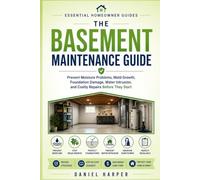 The Basement Maintenance Guide: Prevent Moisture Problems, Mold Growth, Foundation Damage, Water Intrusion, and Costly Repairs Before They Start (Essential Homeowner Guides)