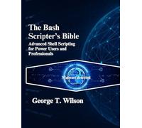 The Bash Scripter’s Bible: Advanced Shell Scripting for Power Users and Professionals