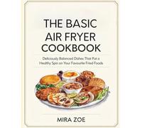 The Basic Air Fryer Cookbook: Deliciously balanced dishes that put a healthy spin on your favorite fried foods.