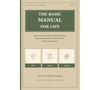 The Basic Manual for Life: How to Care for Yourself, Manage Your Life, Make Sound Decisions, Face Difficulties, and Live with Purpose
