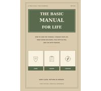 The Basic Manual for Life: How to Care for Yourself, Manage Your Life, Make Sound Decisions, Face Difficulties, and Live with Purpose