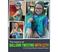 The Basics of Balloon Twisting with Izzy!: A Girl Scout Bronze Award Project