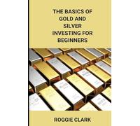 The Basics of Gold and Silver Investing For Beginners: Learn How to Invest in Precious Metal Assets and Build Wealth