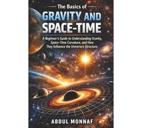 The Basics of Gravity and Space-Time: A Beginner’s Guide to Understanding Gravity, Space-Time Curvature, and How They Influence the Universe’s Structure (Introduction to Black Holes)